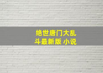 绝世唐门大乱斗最新版 小说